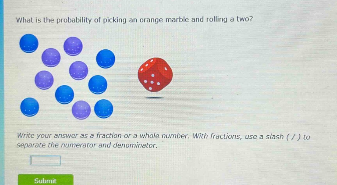 what is the probability of picking an orange marble and rolling a two? write your answer as a fraction or a whole number. with fractions, use a slash ( / ) to separate the numerator and denominator.