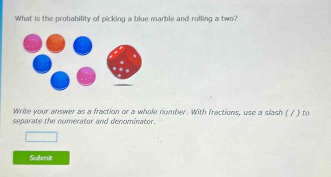 what is the probability of picking a blue marble and rolling a two? write your answer as a fraction or a whole number. with fractions, use a slash ( / ) to separate the numerator and denominator.