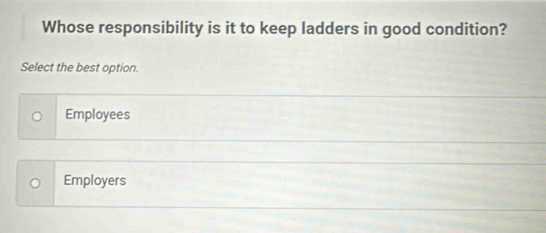 whose responsibility is it to keep ladders in good condition? select the best option. employees employers