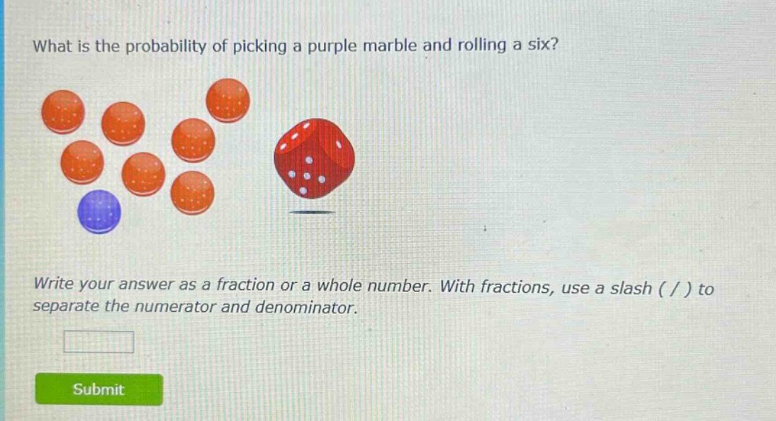 what is the probability of picking a purple marble and rolling a six? write your answer as a fraction or a whole number. with fractions, use a slash ( / ) to separate the numerator and denominator.