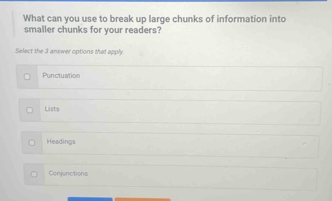 what can you use to break up large chunks of information into smaller chunks for your readers? select the 3 answer options that apply. punctuation lists headings conjunctions
