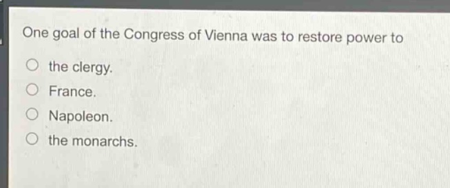 one goal of the congress of vienna was to restore power to the clergy. france. napoleon. the monarchs.