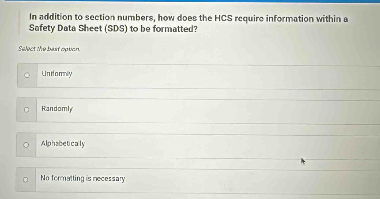 in addition to section numbers, how does the hcs require information within a safety data sheet (sds) to be formatted? select the best option. uniformly randomly alphabetically no formatting is necessary