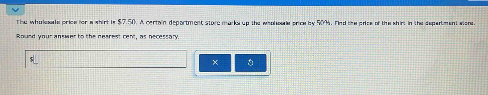 the wholesale price for a shirt is $7.50. a certain department store marks up the wholesale price by 50%. find the price of the shirt in the department store. round your answer to the nearest cent, as necessary.