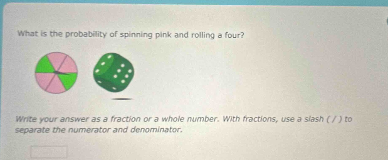 what is the probability of spinning pink and rolling a four? write your answer as a fraction or a whole number. with fractions, use a slash ( / ) to separate the numerator and denominator.