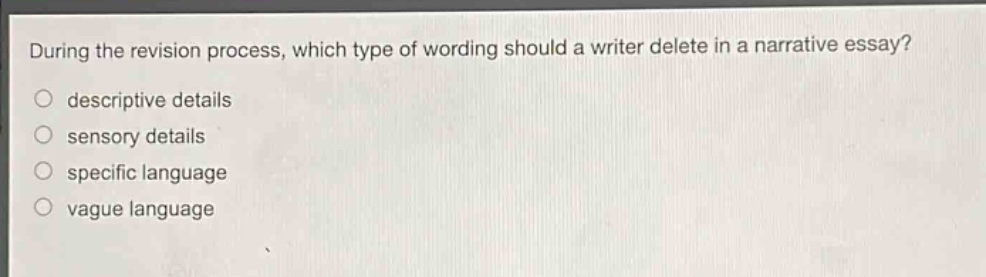 during the revision process, which type of wording should a writer delete in a narrative essay? descriptive details sensory details specific language vague language