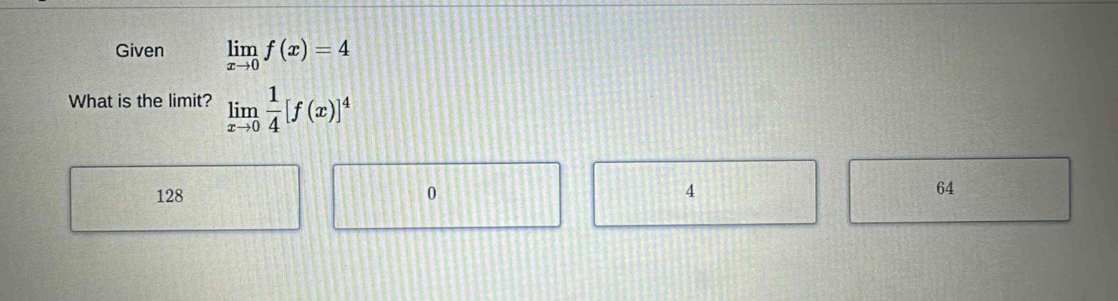 given lim x→0 f(x)=4 what is the limit? lim x→0 1/4f(x)^4 128 0 4 64
