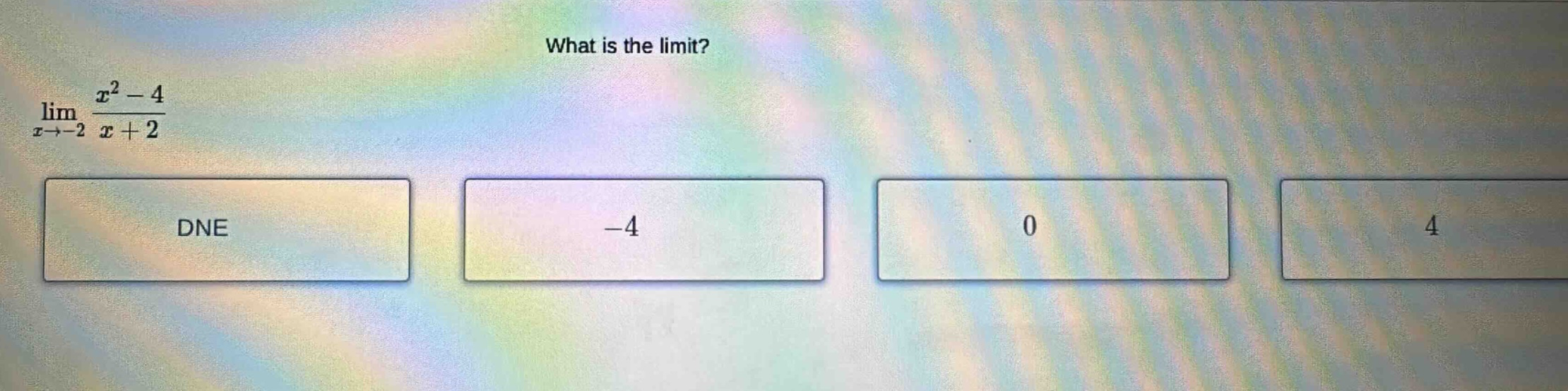 what is the limit? lim x→−2 x² - 4 / x + 2 dne -4 0 4