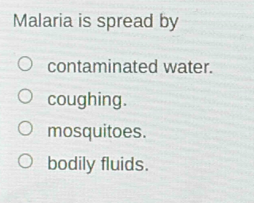 malaria is spread by\ncontaminated water.\ncoughing.\nmosquitoes.\nbodily fluids.
