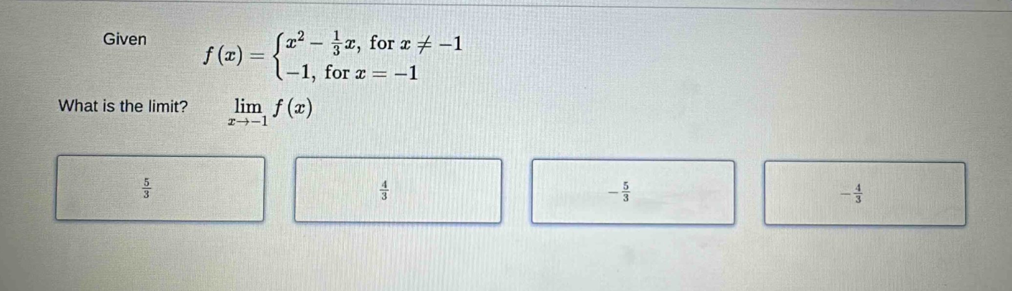 given f(x) = {x^2 - 1/3x, for x != -1; -1, for x = -1. what is the limit? lim(x->-1) f(x)