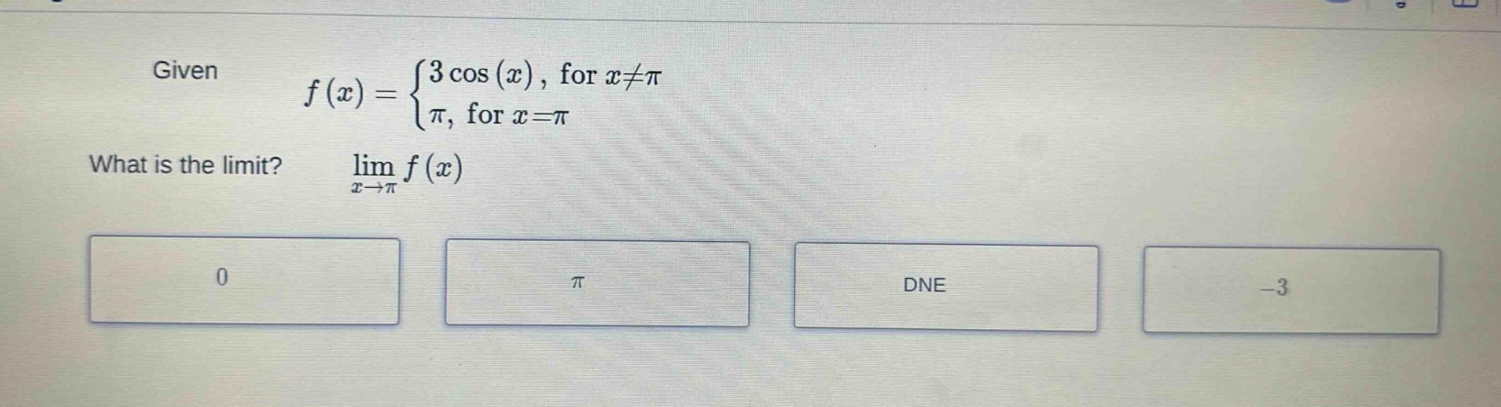 given f(x) = {3 cos(x), for x≠π; π, for x = π. what is the limit? lim x→π f(x)