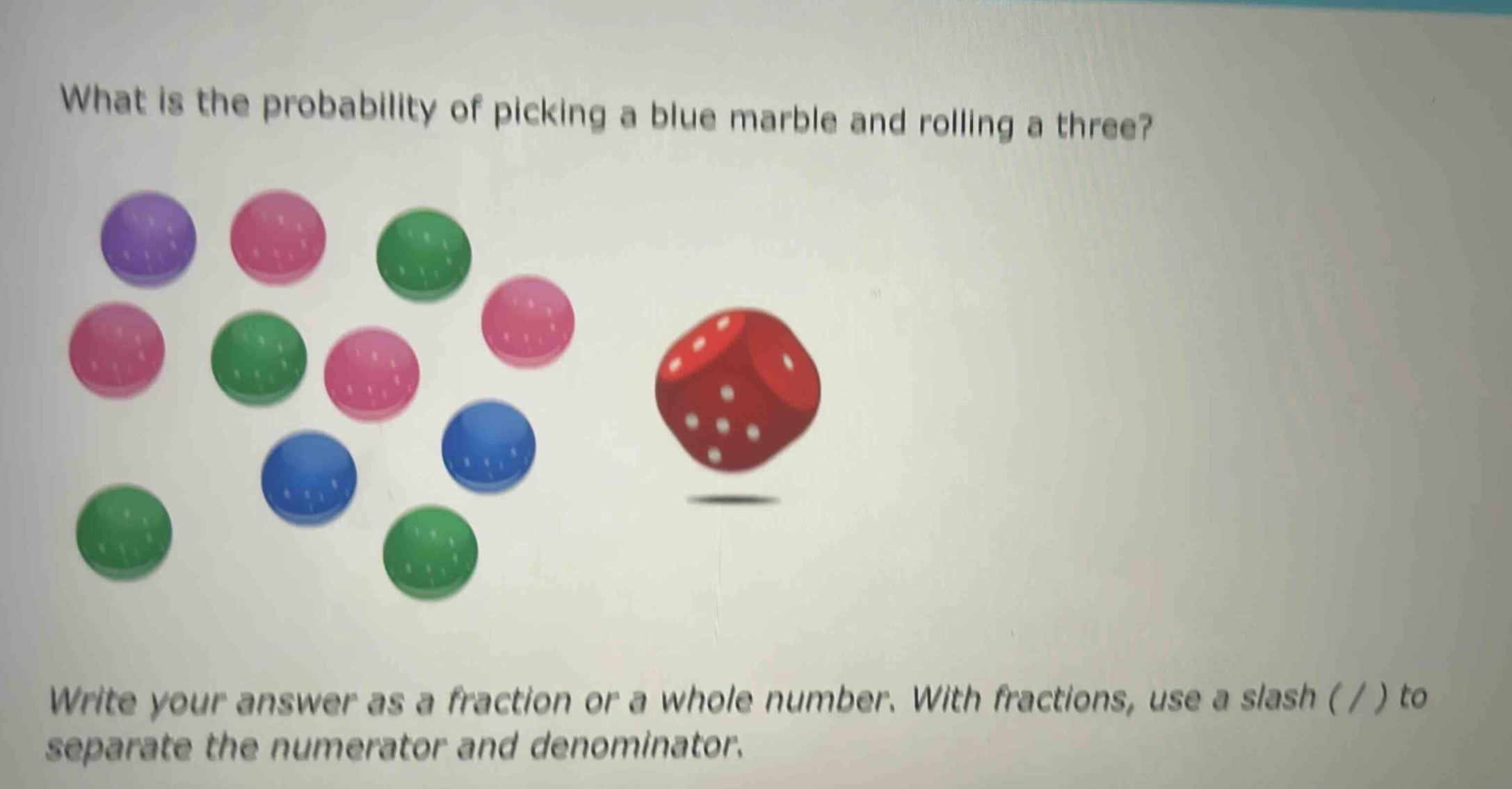 what is the probability of picking a blue marble and rolling a three? write your answer as a fraction or a whole number. with fractions, use a slash ( / ) to separate the numerator and denominator.