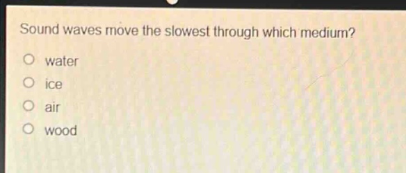 sound waves move the slowest through which medium?\nwater\nice\nair\nwood
