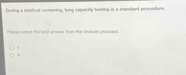 during a medical screening, lung capacity testing is a standard procedure. please select the best answer from the choices provided. o t o f