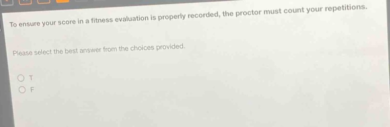 to ensure your score in a fitness evaluation is properly recorded, the proctor must count your repetitions. please select the best answer from the choices provided. o t o f