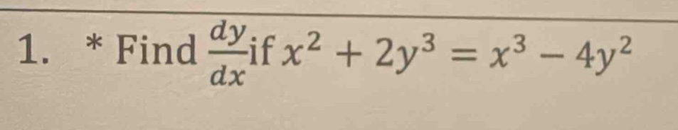 1. * find dy/dx if x² + 2y³ = x³ - 4y²