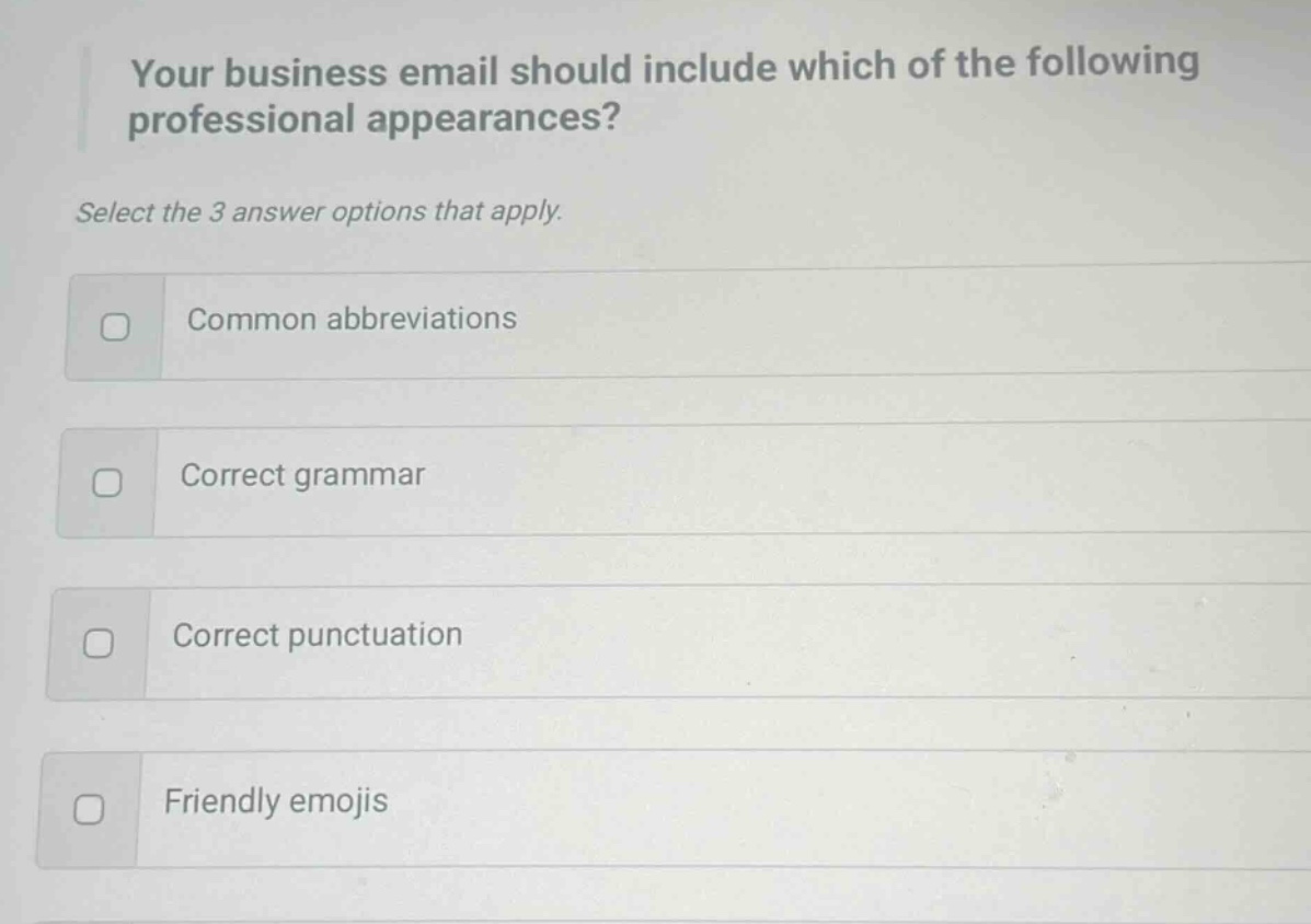 your business email should include which of the following professional appearances? select the 3 answer options that apply. common abbreviations correct grammar correct punctuation friendly emojis