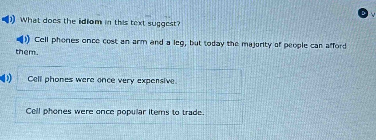 what does the idiom in this text suggest? cell phones once cost an arm and a leg, but today the majority of people can afford them. cell phones were once very expensive. cell phones were once popular items to trade.