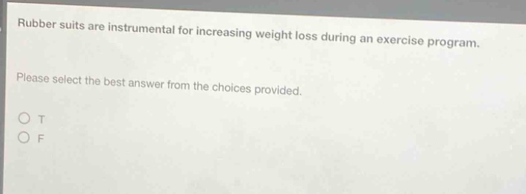 rubber suits are instrumental for increasing weight loss during an exercise program. please select the best answer from the choices provided. o t o f