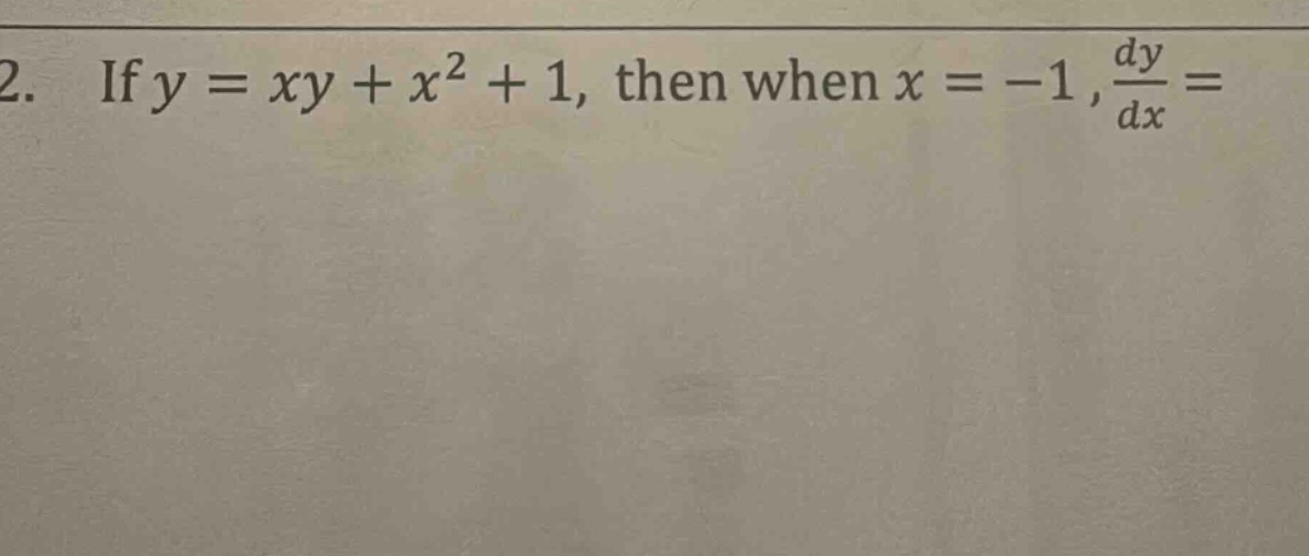 2. if y = xy + x² + 1, then when x = -1, dy/dx =