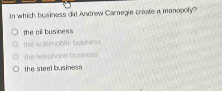 in which business did andrew carnegie create a monopoly? the oil business the automobile business the telephone business the steel business