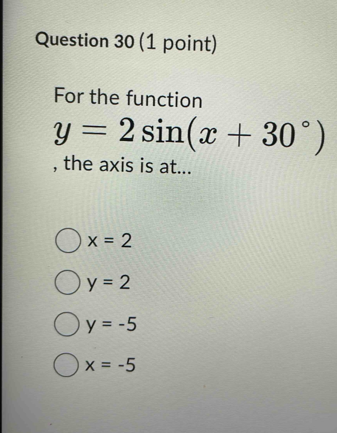 question 30 (1 point) for the function y = 2 sin(x + 30°), the axis is at... x = 2 y = 2 y = -5 x = -5
