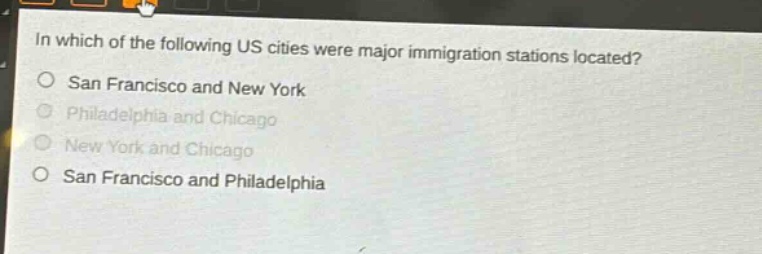in which of the following us cities were major immigration stations located?\nsan francisco and new york\nphiladelphia and chicago\nnew york and chicago\nsan francisco and philadelphia