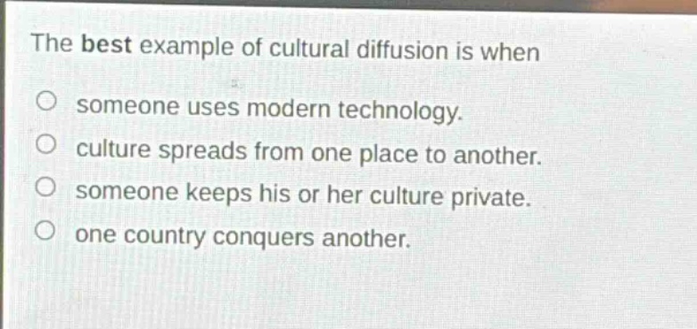 the best example of cultural diffusion is when someone uses modern technology. culture spreads from one place to another. someone keeps his or her culture private. one country conquers another.