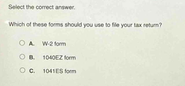 select the correct answer. which of these forms should you use to file your tax return? a. w - 2 form b. 1040ez form c. 1041es form