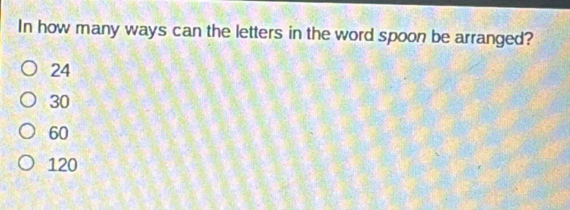 in how many ways can the letters in the word spoon be arranged?\no 24\no 30\no 60\no 120