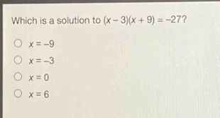 which is a solution to (x - 3)(x + 9)=-27?\no x=-9\no x=-3\no x = 0\no x = 6