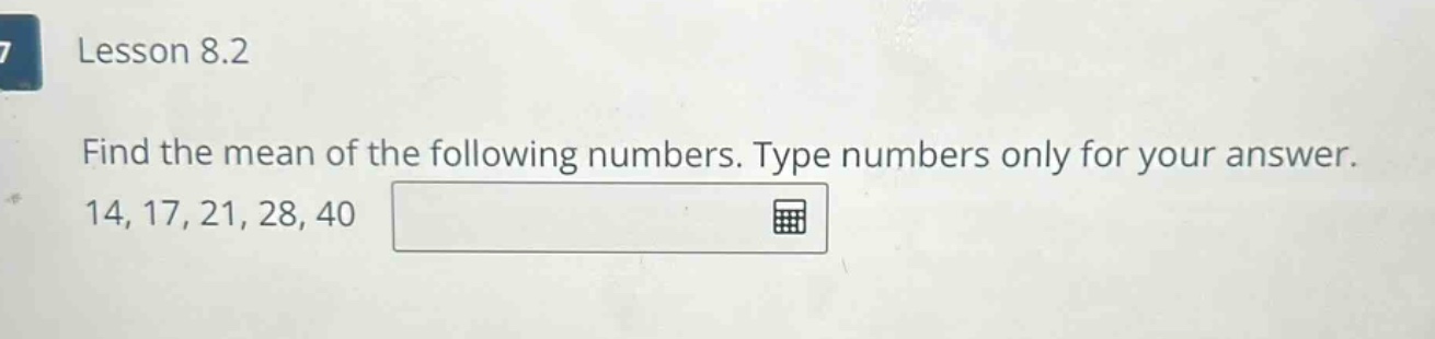 lesson 8.2 find the mean of the following numbers. type numbers only for your answer. 14, 17, 21, 28, 40