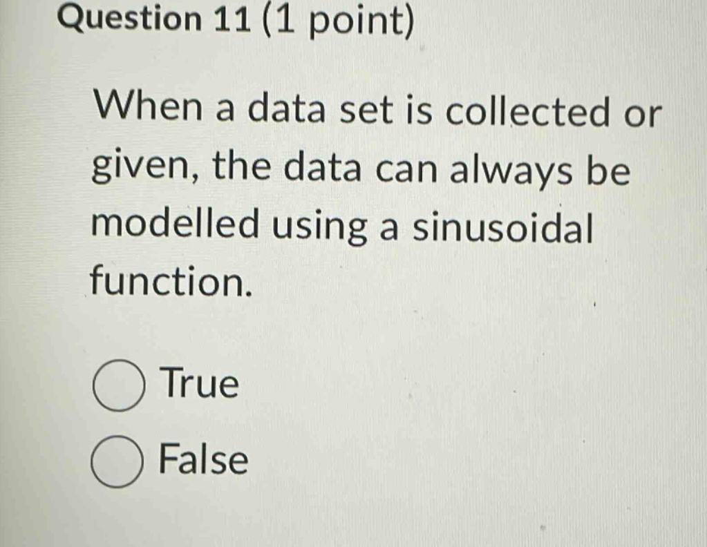 question 11 (1 point) when a data set is collected or given, the data can always be modelled using a sinusoidal function. true false
