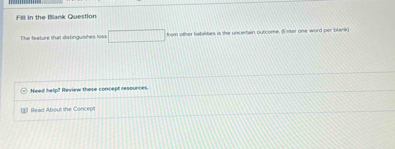 fill in the blank question the feature that distinguishes loss from other liabilities is the uncertain outcome. (enter one word per blank) need help? review these concept resources. read about the concept