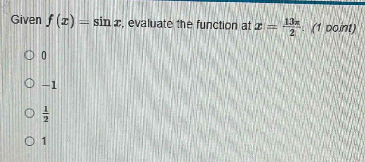 given f(x) = sin x, evaluate the function at x = 13π/2. (1 point)\n0\n-1\n1/2\n1