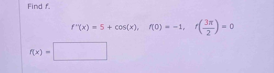 find f. f(x) = 5 + cos(x), f(0) = -1, f(3π/2) = 0 f(x) =