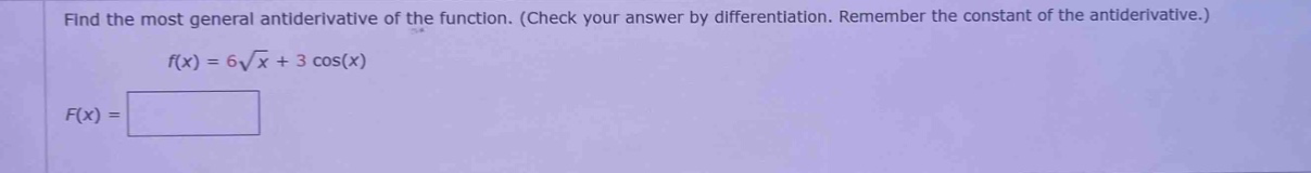 find the most general antiderivative of the function. (check your answer by differentiation. remember the constant of the antiderivative.) f(x) = 6√x + 3 cos(x) f(x) =