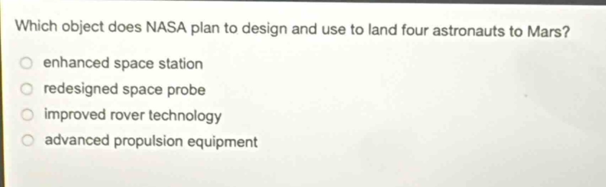 which object does nasa plan to design and use to land four astronauts to mars? enhanced space station redesigned space probe improved rover technology advanced propulsion equipment