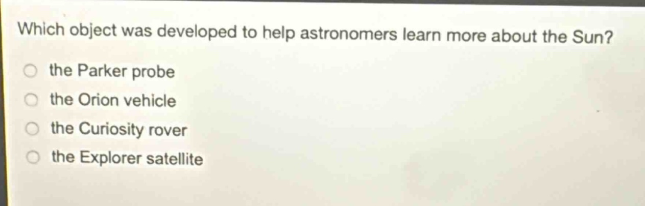 which object was developed to help astronomers learn more about the sun? the parker probe the orion vehicle the curiosity rover the explorer satellite