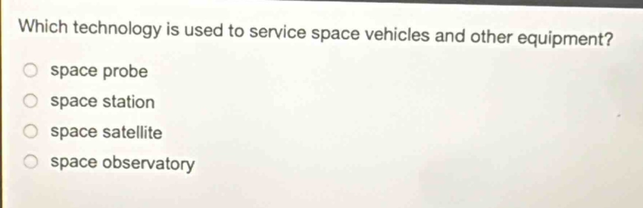 which technology is used to service space vehicles and other equipment? space probe space station space satellite space observatory