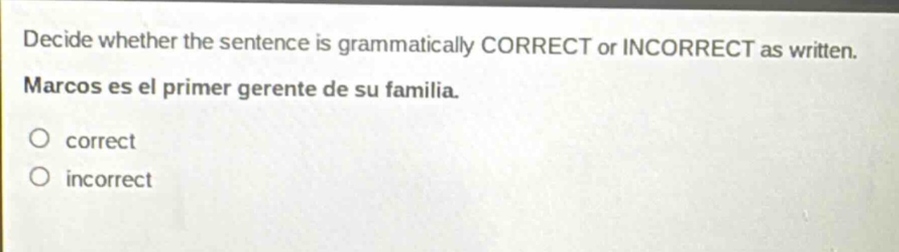 decide whether the sentence is grammatically correct or incorrect as written. marcos es el primer gerente de su familia. correct incorrect