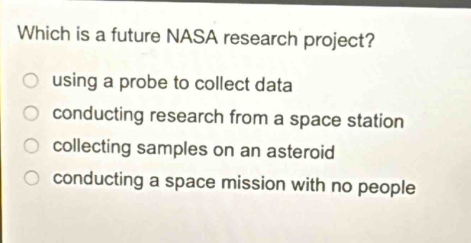 which is a future nasa research project? using a probe to collect data conducting research from a space station collecting samples on an asteroid conducting a space mission with no people