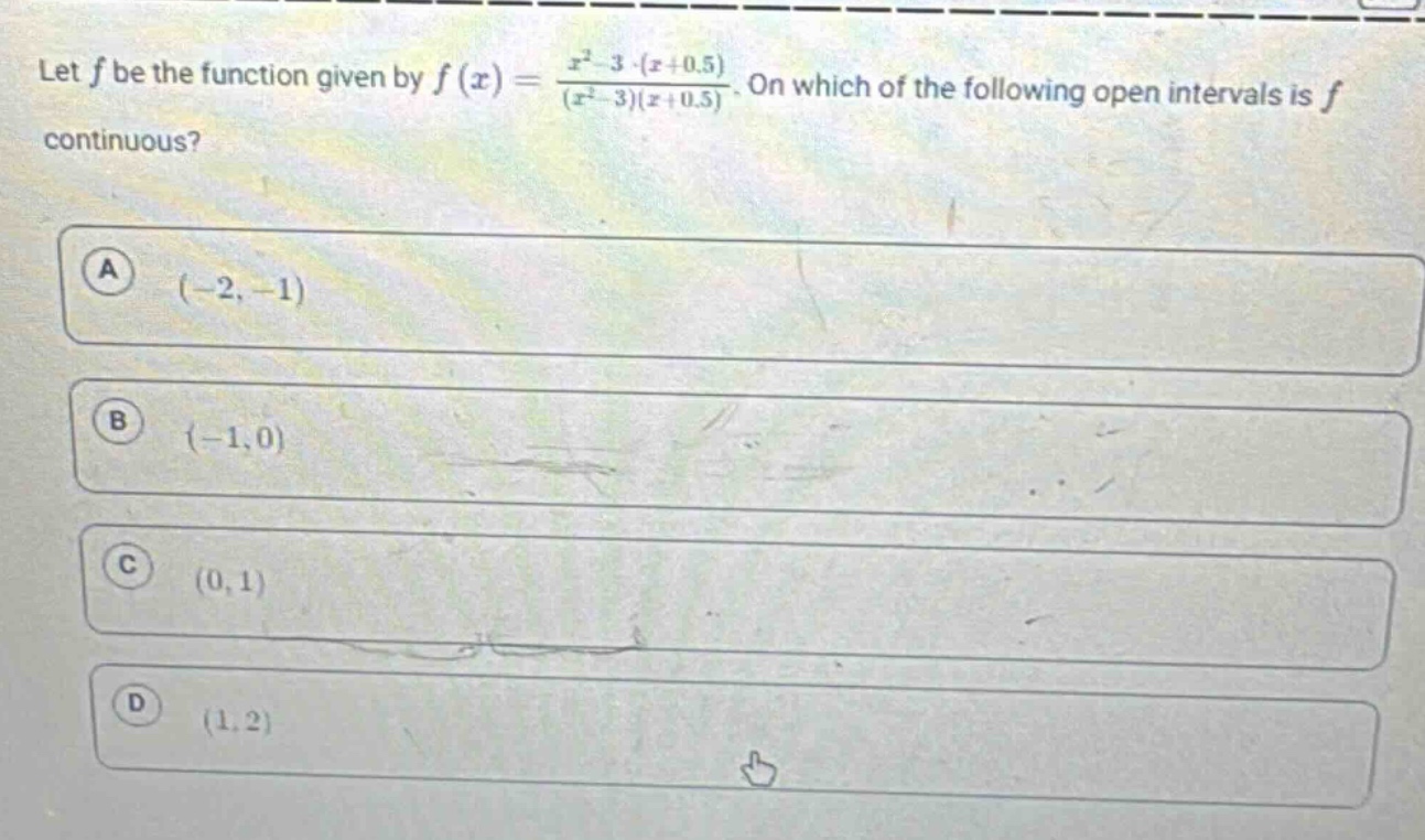 let f be the function given by f(x)=(x² - 3·(x + 0.5))/((x² - 3)(x + 0.5)). on which of the following open intervals is f continuous? a (-2,-1) b (-1,0) c (0,1) d (1,2)