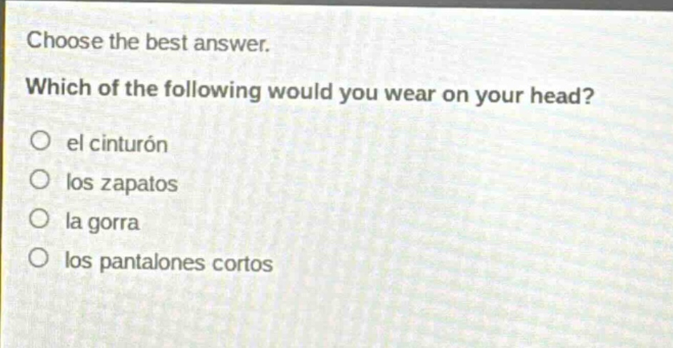 choose the best answer. which of the following would you wear on your head? el cinturón los zapatos la gorra los pantalones cortos