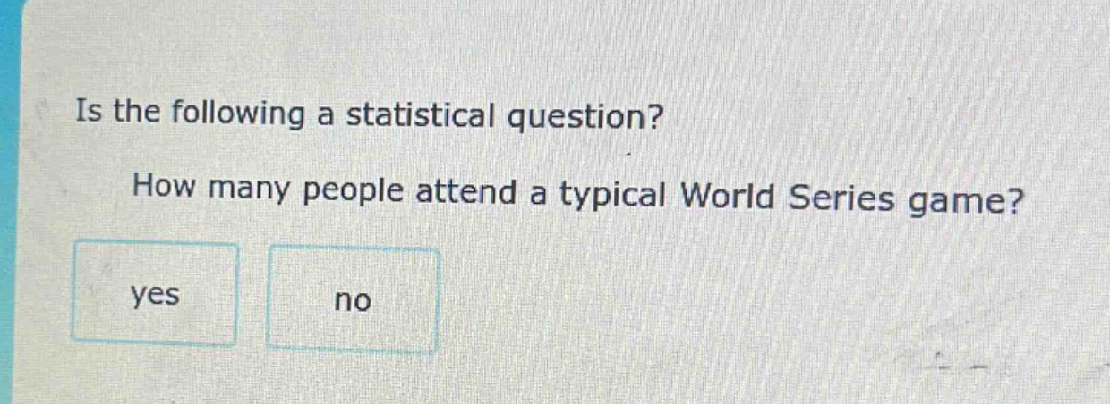 is the following a statistical question? how many people attend a typical world series game? yes no