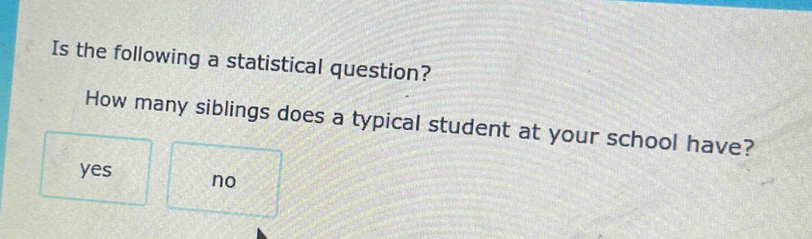 is the following a statistical question? how many siblings does a typical student at your school have? yes no