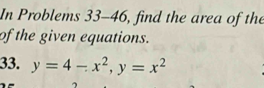 in problems 33 - 46, find the area of the of the given equations. 33. y = 4 - x², y = x²