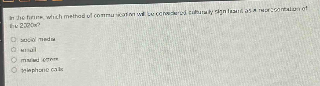 in the future, which method of communication will be considered culturally significant as a representation of the 2020s?\n social media\n email\n mailed letters\n telephone calls