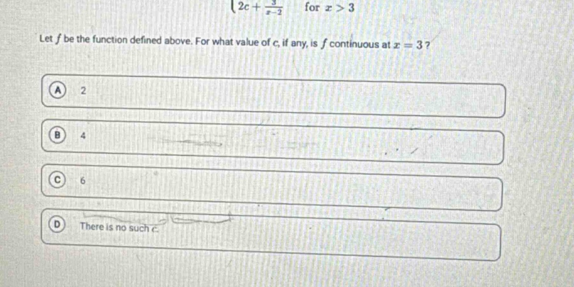 let f be the function defined above. for what value of c, if any, is f continuous at x = 3? a 2 b 4 c 6 d there is no such c.