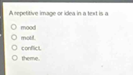 a repetitive image or idea in a text is a\nmood\nmotif.\nconflict.\ntheme.
